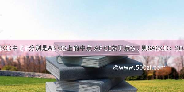 如图 矩形ABCD中 E F分别是AB CD上的中点 AF CE交于点G．则SAGCD：SEGFB的值为A