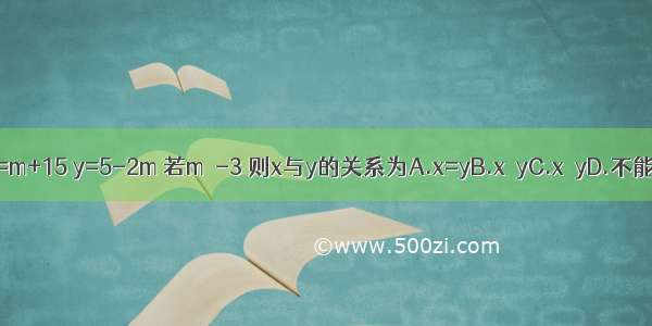 已知x=m+15 y=5-2m 若m＞-3 则x与y的关系为A.x=yB.x＞yC.x＜yD.不能确定