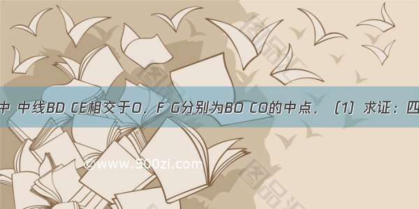 如图 △ABC中 中线BD CE相交于O．F G分别为BO CO的中点．（1）求证：四边形EFGD