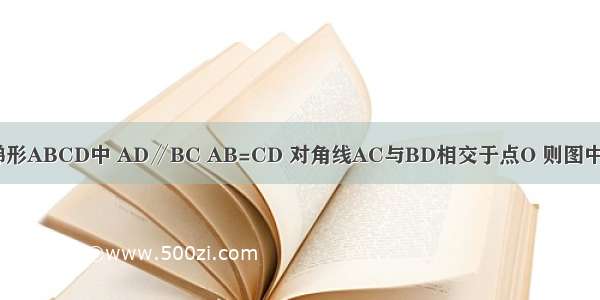 已知：如图 梯形ABCD中 AD∥BC AB=CD 对角线AC与BD相交于点O 则图中全等三角形共