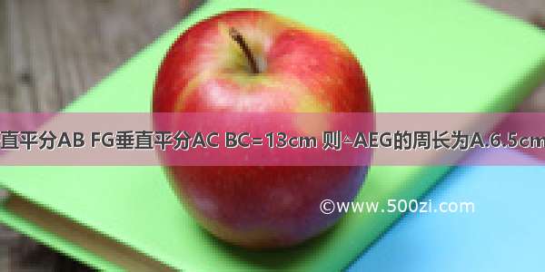 如图 在△ABC中 DE垂直平分AB FG垂直平分AC BC=13cm 则△AEG的周长为A.6.5cmB.13cmC.26cmD.15