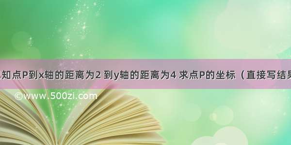 已知点P到x轴的距离为2 到y轴的距离为4 求点P的坐标（直接写结果）