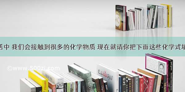 在日常生活中 我们会接触到很多的化学物质 现在就请你把下面这些化学式填写出来．（