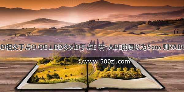 如图 在?ABCD中 AC BD相交于点O OE⊥BD交AD于点E 若△ABE的周长为5cm 则?ABCD的周长为________cm．