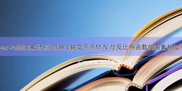 一次函数y=ax+b的图象分别与x轴 y轴交于点M N 与反比例函数的图象相交于点A B．过