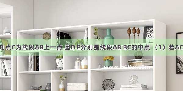 如图①：已知点C为线段AB上一点 且D E分别是线段AB BC的中点 （1）若AC=5cm BC=4