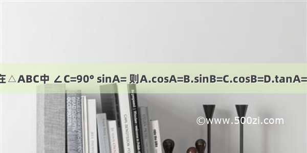 在△ABC中 ∠C=90° sinA= 则A.cosA=B.sinB=C.cosB=D.tanA=1