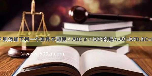 已知∠A=∠D ∠C=∠F 则添加下列一个条件不能使△ABC≌△DEF的是A.AC=DFB.BC=EFC.∠B=∠ED.AB=DE