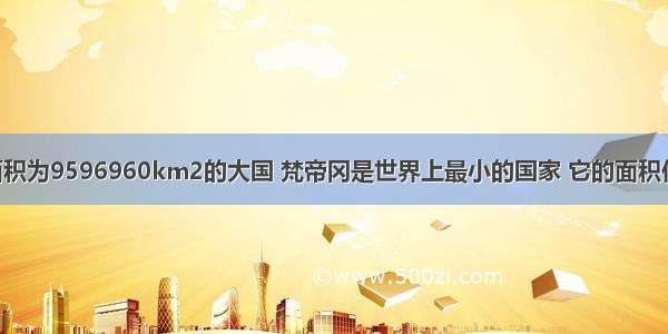 我国是国土面积为9596960km2的大国 梵帝冈是世界上最小的国家 它的面积仅有0.44km2