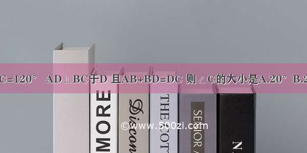 如图 △ABC中 ∠BAC=120° AD⊥BC于D 且AB+BD=DC 则∠C的大小是A.20°B.25°C.30°D.大于30°