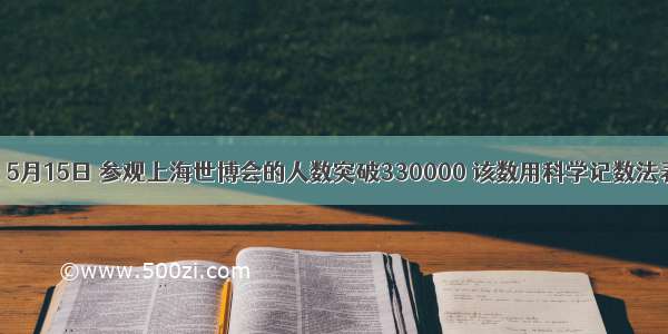 据媒体报道 5月15日 参观上海世博会的人数突破330000 该数用科学记数法表示为A.33