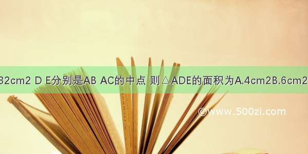 △ABC的面积为32cm2 D E分别是AB AC的中点 则△ADE的面积为A.4cm2B.6cm2C.8cm2D.10cm2