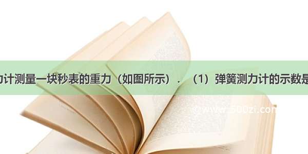 利用弹簧测力计测量一块秒表的重力（如图所示）．（1）弹簧测力计的示数是______N．（