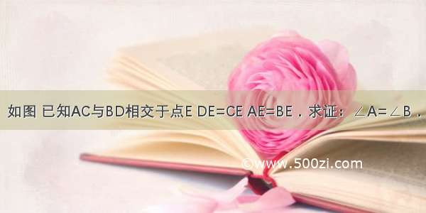 如图 已知AC与BD相交于点E DE=CE AE=BE．求证：∠A=∠B．