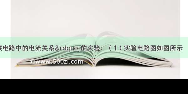 做“探究并联电路中的电流关系”的实验：（1）实验电路图如图所示．（2）实验步骤：①