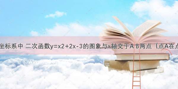 在平面直角坐标系中 二次函数y=x2+2x-3的图象与x轴交于A B两点（点A在点B的左侧） 