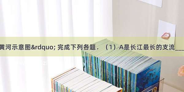 读“长江 黄河示意图” 完成下列各题．（1）A是长江最长的支流______；?黄河上 中