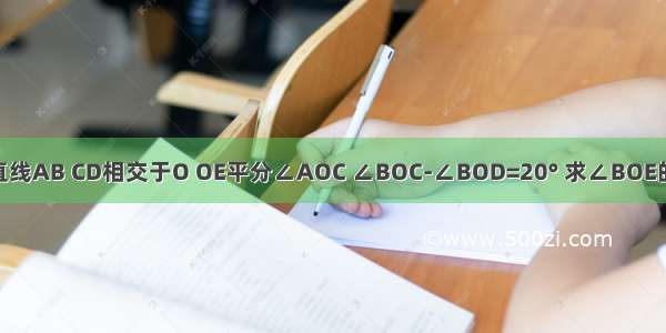 如图 直线AB CD相交于O OE平分∠AOC ∠BOC-∠BOD=20° 求∠BOE的度数．