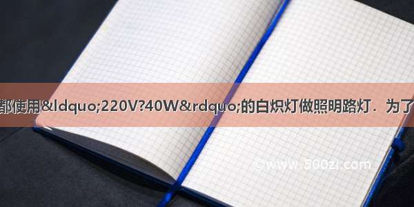 市区某工厂一直以来都使用“220V?40W”的白炽灯做照明路灯．为了响应节能减排的号召 