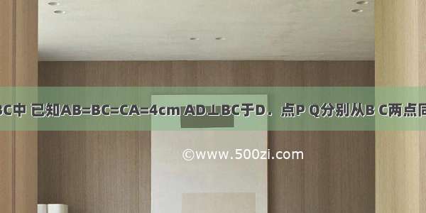 如图 在△ABC中 已知AB=BC=CA=4cm AD⊥BC于D．点P Q分别从B C两点同时出发 其中