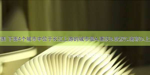 读图 下面4个城市中位于长江上游的城市是A.重庆B.武汉C.南京D.上海