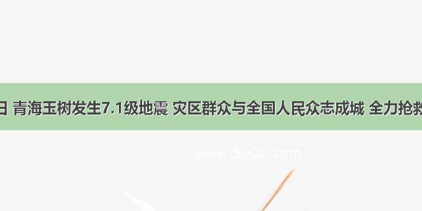 4月14日 青海玉树发生7.1级地震 灾区群众与全国人民众志成城 全力抢救被困人