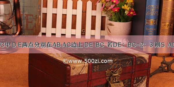 如图 在△ABC中 D E两点分别在AB AC边上 DE∥BC．若DE：BC=2：3 则S△ADE：S△A