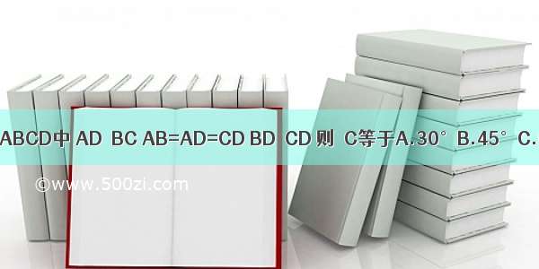 如图 已知梯形ABCD中 AD∥BC AB=AD=CD BD⊥CD 则∠C等于A.30°B.45°C.60°D.75°