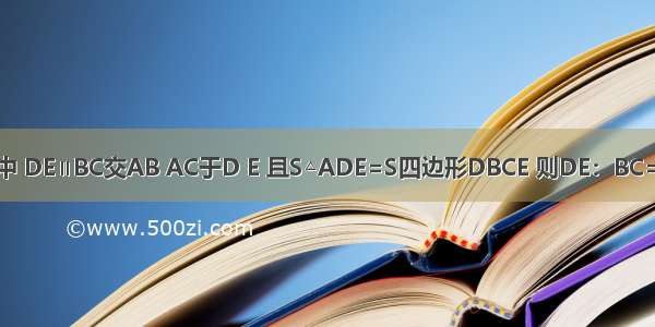 在△ABC中 DE∥BC交AB AC于D E 且S△ADE=S四边形DBCE 则DE：BC=________．