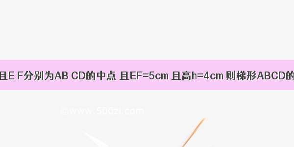 已知梯形ABCD中 AD∥BC 且E F分别为AB CD的中点 且EF=5cm 且高h=4cm 则梯形ABCD的面积为________cm2．