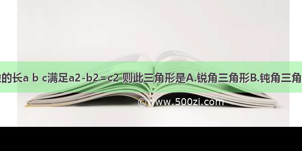 三角形三边的长a b c满足a2-b2=c2 则此三角形是A.锐角三角形B.钝角三角形C.直角三