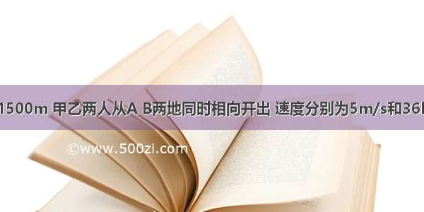 AB两地相距1500m 甲乙两人从A B两地同时相向开出 速度分别为5m/s和36km/h 他们相