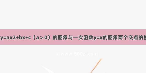 已知二次函数y=ax2+bx+c（a＞0）的图象与一次函数y=x的图象两个交点的横坐标为x1 x2