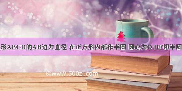 如图 以正方形ABCD的AB边为直径 在正方形内部作半圆 圆心为O DF切半圆于点E 交AB