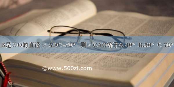 如图 AB是⊙O的直径 ∠ADC=40° 则∠CAO等于A.40°B.50°C.70°D.80°