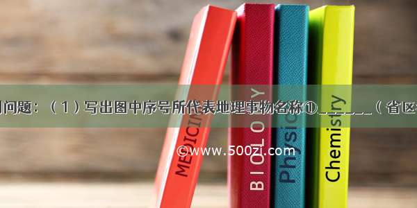 读图 回答下列问题：（1）写出图中序号所代表地理事物名称①______（省区名称）②___