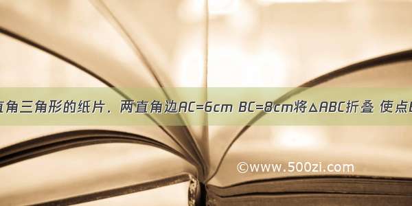 如图是一张直角三角形的纸片．两直角边AC=6cm BC=8cm将△ABC折叠 使点B与点A重合 