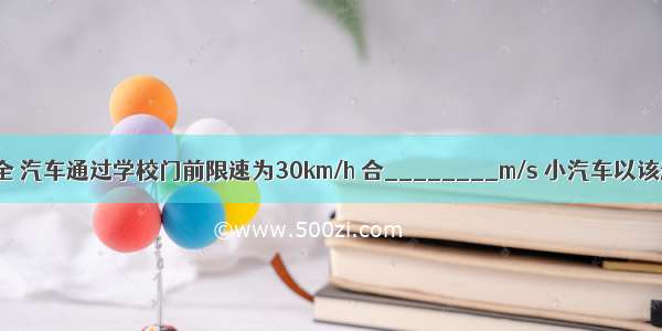 为了学生安全 汽车通过学校门前限速为30km/h 合________m/s 小汽车以该速度通过校