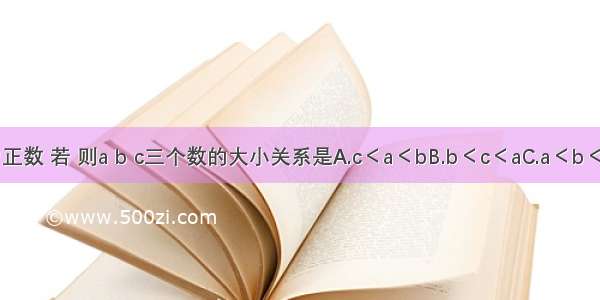 设a b c均为正数 若 则a b c三个数的大小关系是A.c＜a＜bB.b＜c＜aC.a＜b＜cD.c＜b＜a