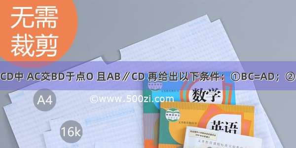 已知四边形ABCD中 AC交BD于点O 且AB∥CD 再给出以下条件：①BC=AD；②∠BAD=∠BCD