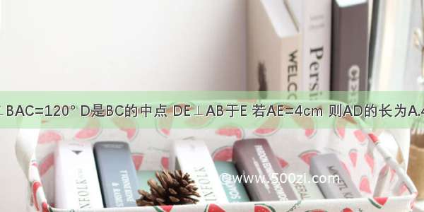 如图 △ABC中 AB=AC ∠BAC=120° D是BC的中点 DE⊥AB于E 若AE=4cm 则AD的长为A.4cmB.6cmC.8cmD.12cm