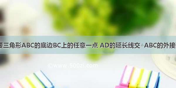 如图 D为等腰三角形ABC的底边BC上的任意一点 AD的延长线交△ABC的外接圆于点E 连接