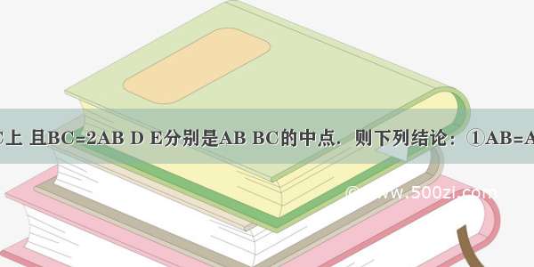 如图 B段AC上 且BC=2AB D E分别是AB BC的中点．则下列结论：①AB=AC；②B是A