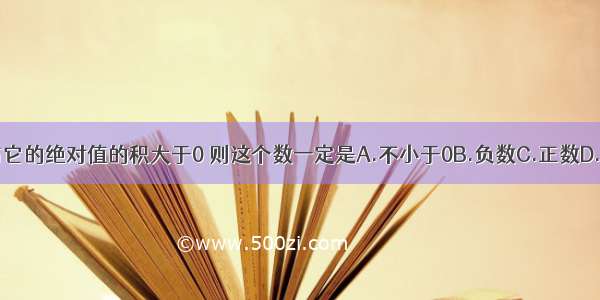 一个数与它的绝对值的积大于0 则这个数一定是A.不小于0B.负数C.正数D.不大于0