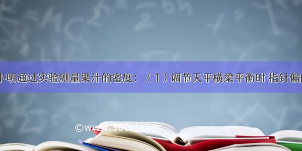 如图所示 小明通过实验测量果汁的密度：（1）调节天平横梁平衡时 指针偏向分度盘中