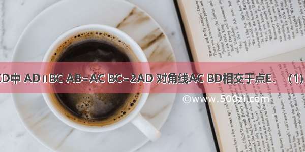 如图 梯形ABCD中 AD∥BC AB=AC BC=2AD 对角线AC BD相交于点E．（1）求证：∠ADC