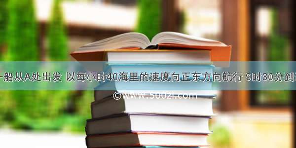 上午9时 一船从A处出发 以每小时40海里的速度向正东方向航行 9时30分到达B处 如图