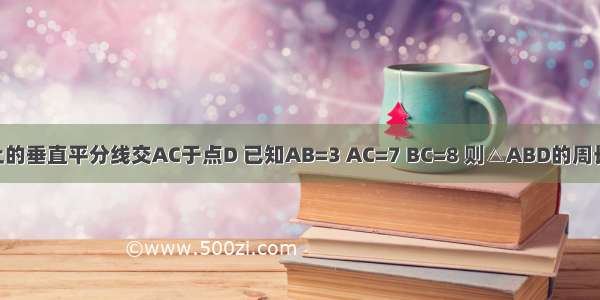 如图 在△ABC中 BC边上的垂直平分线交AC于点D 已知AB=3 AC=7 BC=8 则△ABD的周长为A.10B.11C.15D.12