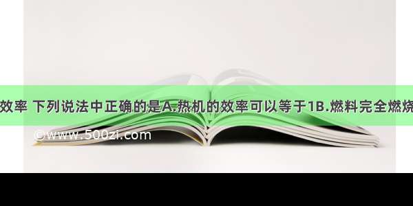 关于热机的效率 下列说法中正确的是A.热机的效率可以等于1B.燃料完全燃烧放出的热量