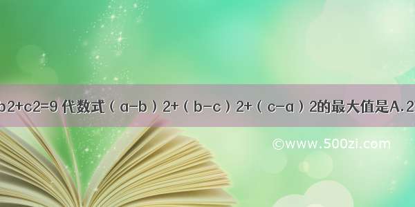 若实数abc满足a2+b2+c2=9 代数式（a-b）2+（b-c）2+（c-a）2的最大值是A.27B.18C.15D.12